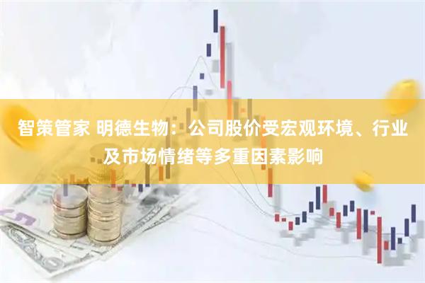智策管家 明德生物：公司股价受宏观环境、行业及市场情绪等多重因素影响