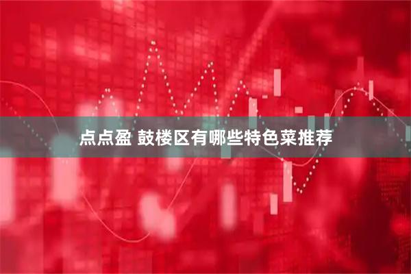 点点盈 鼓楼区有哪些特色菜推荐