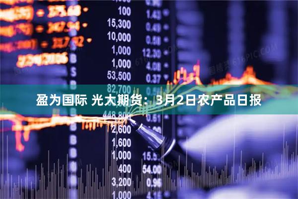 盈为国际 光大期货：3月2日农产品日报