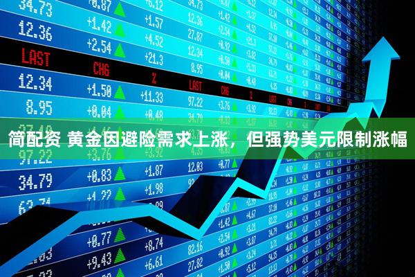 简配资 黄金因避险需求上涨，但强势美元限制涨幅