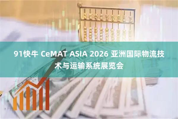 91快牛 CeMAT ASIA 2026 亚洲国际物流技术与运输系统展览会