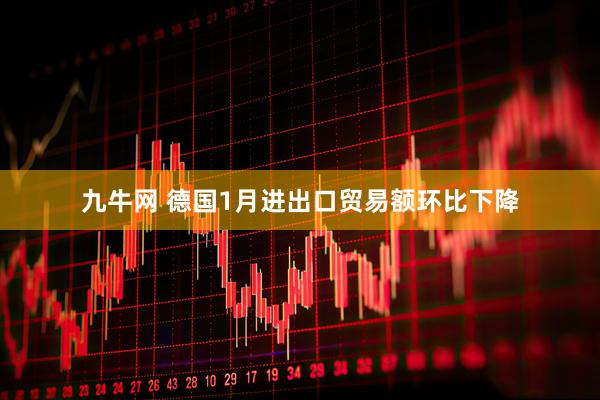 九牛网 德国1月进出口贸易额环比下降