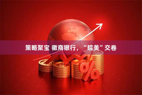 策略聚宝 徽商银行，“皖美”交卷