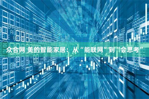 众合网 美的智能家居：从“能联网”到“会思考”