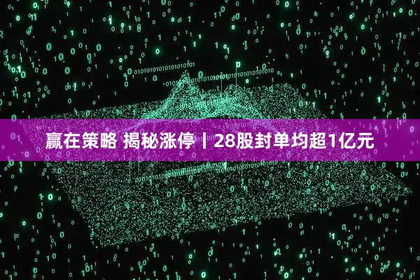 赢在策略 揭秘涨停丨28股封单均超1亿元