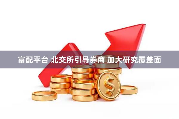 富配平台 北交所引导券商 加大研究覆盖面