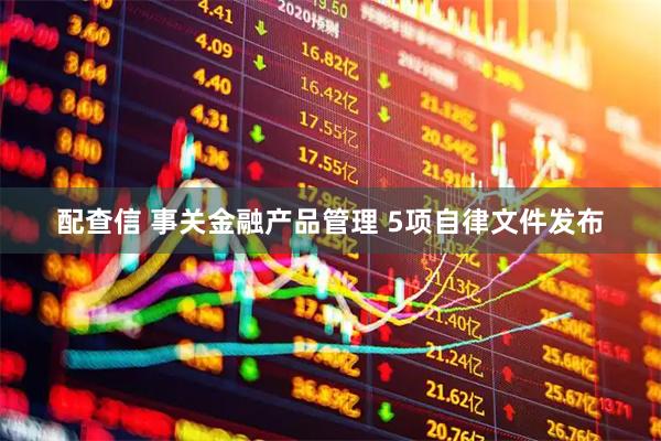 配查信 事关金融产品管理 5项自律文件发布