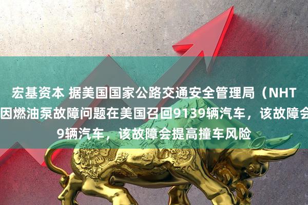 宏基资本 据美国国家公路交通安全管理局（NHTSA），丰田将因燃油泵故障问题在美国召回9139辆汽车，该故障会提高撞车风险