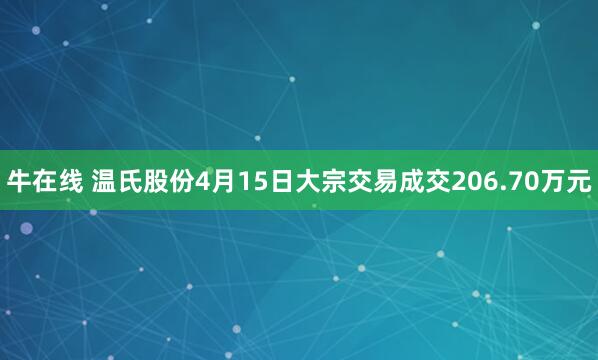 牛在线 温氏股份4月15日大宗交易成交206.70万元