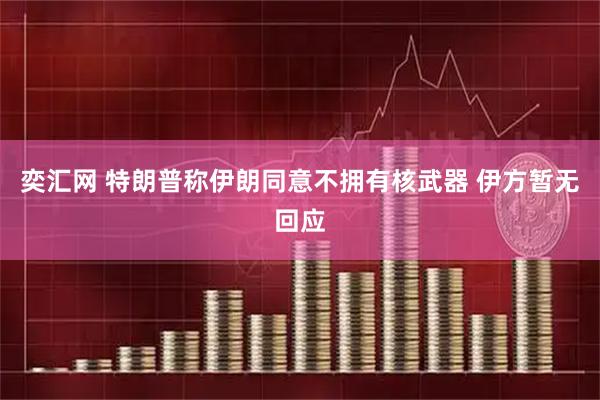 奕汇网 特朗普称伊朗同意不拥有核武器 伊方暂无回应