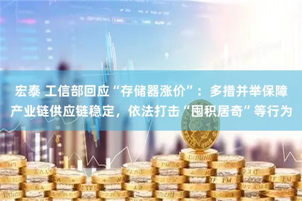 宏泰 工信部回应“存储器涨价”：多措并举保障产业链供应链稳定，依法打击“囤积居奇”等行为