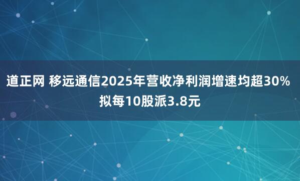 道正网 移远通信2025年营收净利润增速均超30% 拟每10股派3.8元
