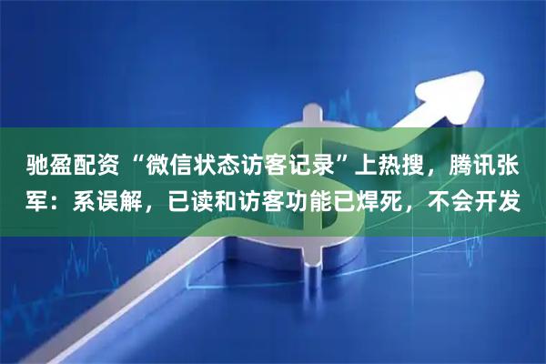 驰盈配资 “微信状态访客记录”上热搜，腾讯张军：系误解，已读和访客功能已焊死，不会开发