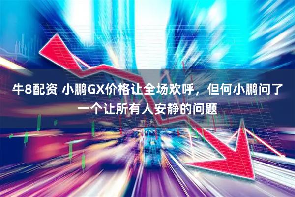 牛8配资 小鹏GX价格让全场欢呼，但何小鹏问了一个让所有人安静的问题