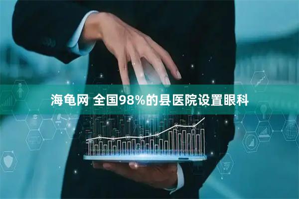 海龟网 全国98%的县医院设置眼科