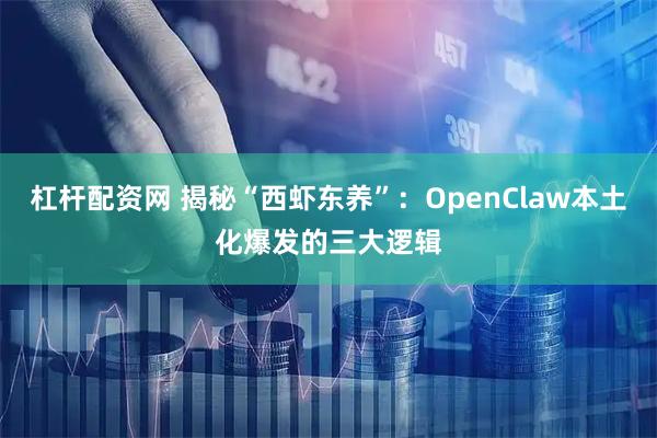 杠杆配资网 揭秘“西虾东养”：OpenClaw本土化爆发的三大逻辑