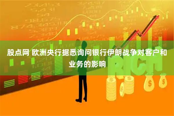 股点网 欧洲央行据悉询问银行伊朗战争对客户和业务的影响