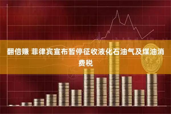 翻倍赚 菲律宾宣布暂停征收液化石油气及煤油消费税