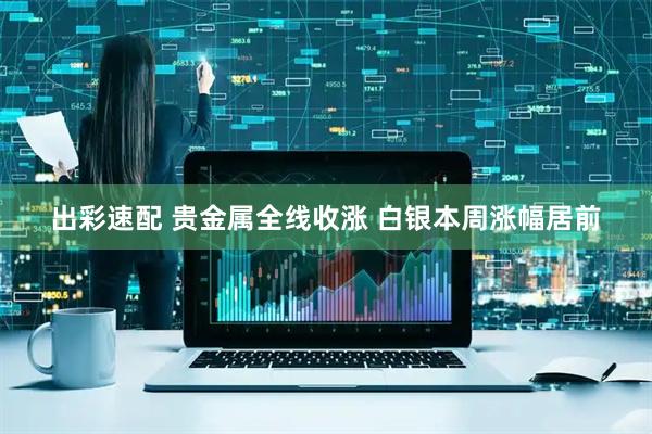出彩速配 贵金属全线收涨 白银本周涨幅居前