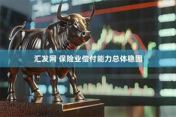 汇发网 保险业偿付能力总体稳固