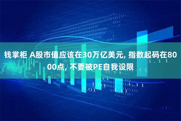 钱掌柜 A股市值应该在30万亿美元, 指数起码在8000点, 不要被PE自我设限