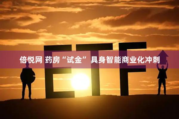 倍悦网 药房“试金” 具身智能商业化冲刺