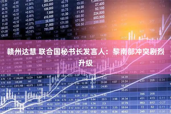 赣州达慧 联合国秘书长发言人：黎南部冲突剧烈升级