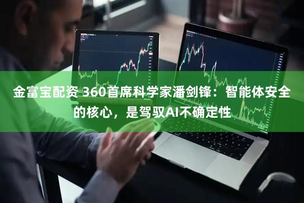 金富宝配资 360首席科学家潘剑锋:智能体安全的核心,是驾驭AI不确定性