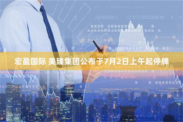 宏盈国际 美臻集团公布于7月2日上午起停牌