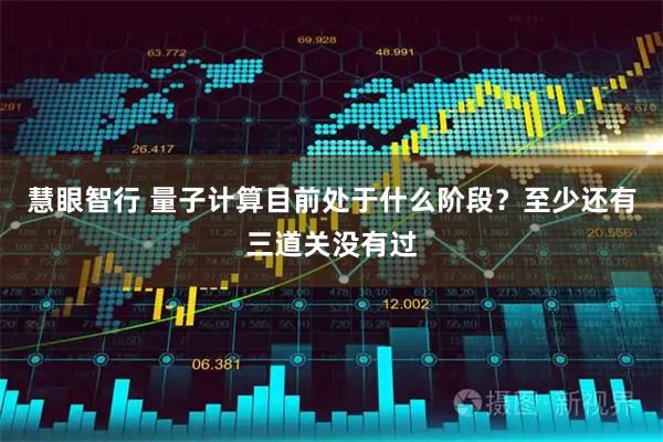 慧眼智行 量子计算目前处于什么阶段？至少还有三道关没有过