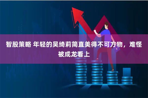 智股策略 年轻的吴绮莉简直美得不可方物，难怪被成龙看上
