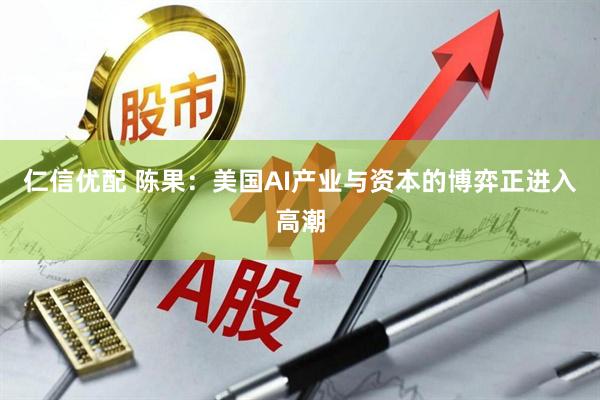 仁信优配 陈果：美国AI产业与资本的博弈正进入高潮