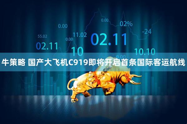 牛策略 国产大飞机C919即将开启首条国际客运航线