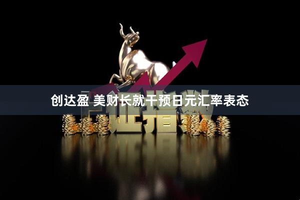 创达盈 美财长就干预日元汇率表态
