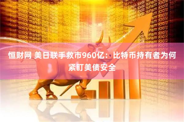 恒财网 美日联手救市960亿：比特币持有者为何紧盯美债安全