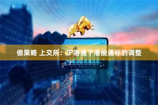 億策略 上交所：沪港通下港股通标的调整